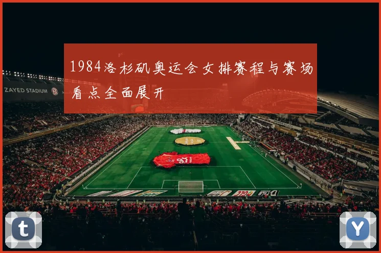 1984洛杉矶奥运会女排赛程与赛场看点全面展开