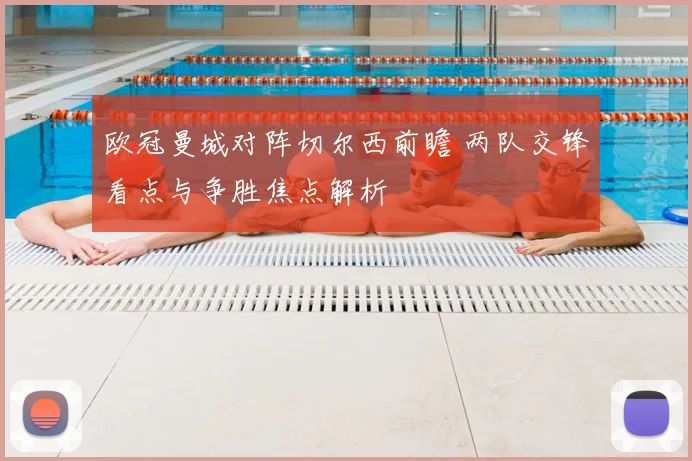欧冠曼城对阵切尔西前瞻 两队交锋看点与争胜焦点解析