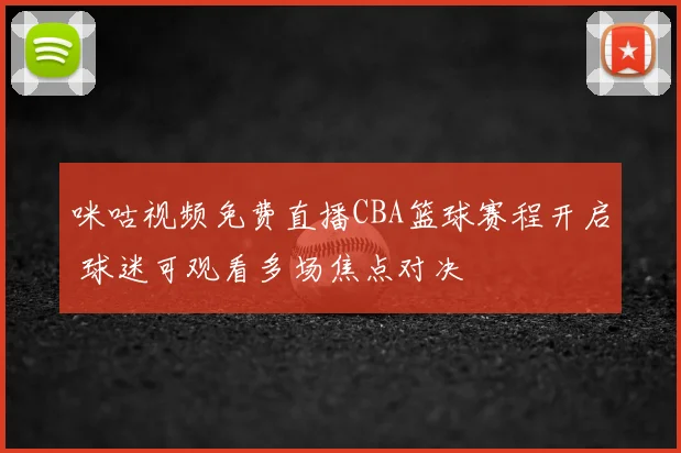 咪咕视频免费直播CBA篮球赛程开启 球迷可观看多场焦点对决