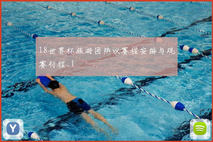 18世界杯旅游团热议赛程安排与观赛行程_1