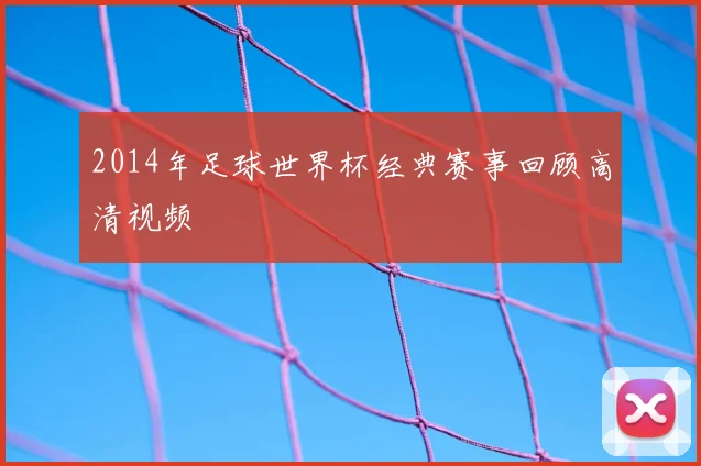 2014年足球世界杯经典赛事回顾高清视频