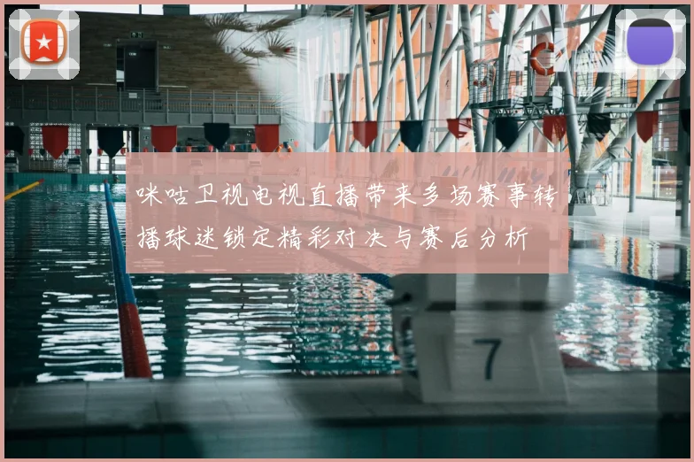咪咕卫视电视直播带来多场赛事转播球迷锁定精彩对决与赛后分析