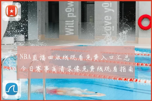NBA直播回放线观看免费入口汇总 今日赛事高清录像免费线观看指南