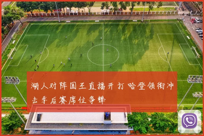 湖人对阵国王直播开打 哈登领衔冲击季后赛席位争锋