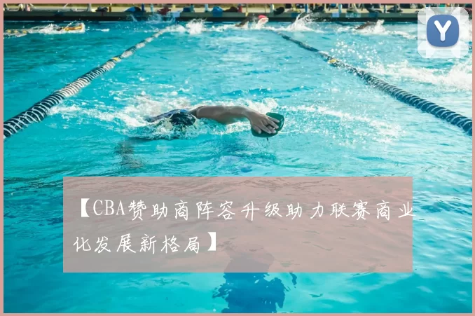 【CBA赞助商阵容升级助力联赛商业化发展新格局】