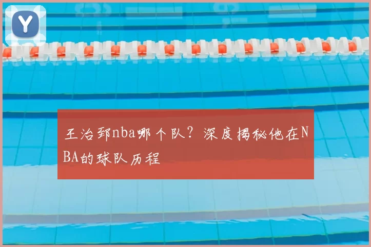 王治郅nba哪个队?深度揭秘他在NBA的球队历程