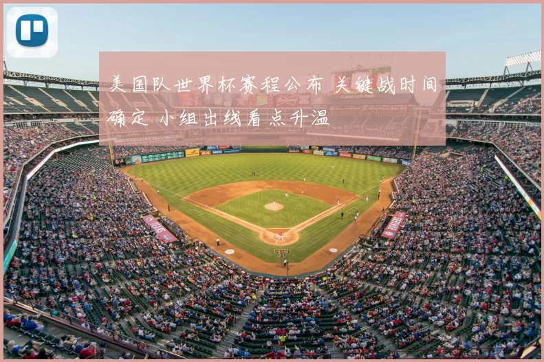 美国队世界杯赛程公布 关键战时间确定 小组出线看点升温