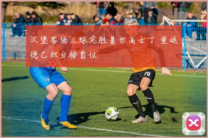 汉堡客场三球完胜基尔高士丁 重返德乙积分榜首位