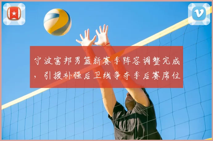 宁波富邦男篮新赛季阵容调整完成，引援补强后卫线争夺季后赛席位