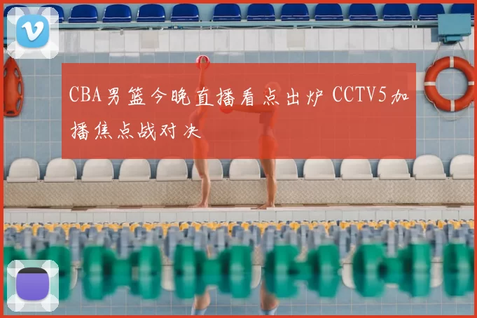 CBA男篮今晚直播看点出炉 CCTV5加播焦点战对决