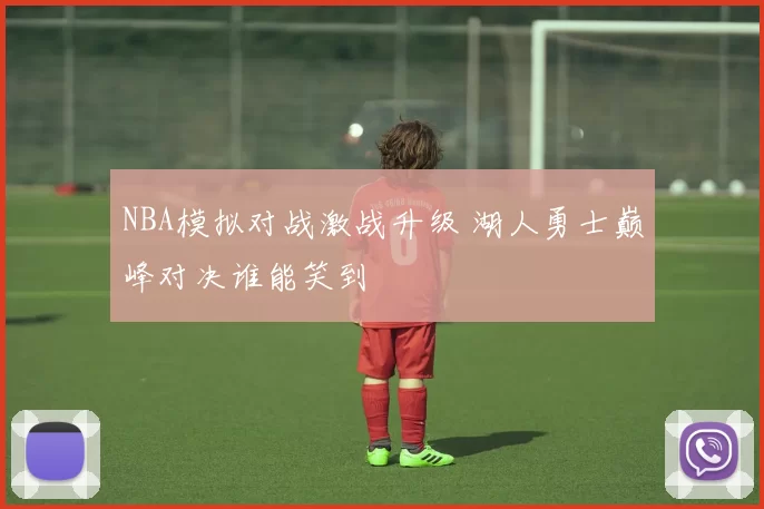 NBA模拟对战激战升级 湖人勇士巅峰对决谁能笑到