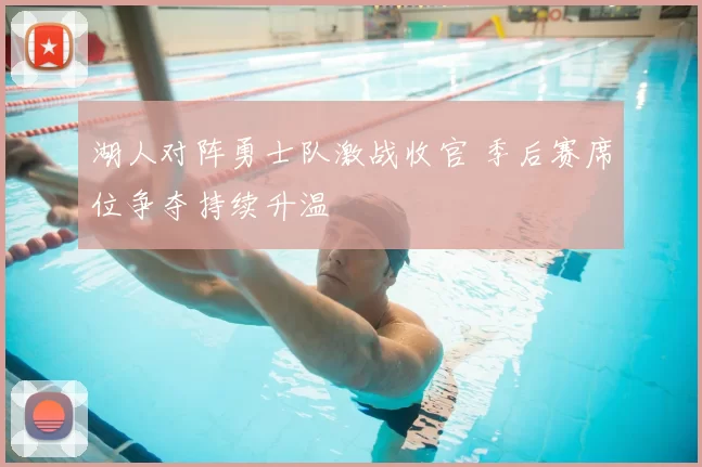 湖人对阵勇士队激战收官 季后赛席位争夺持续升温