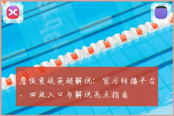 詹俊重返英超解说：官方转播平台、回放入口与解说亮点指南