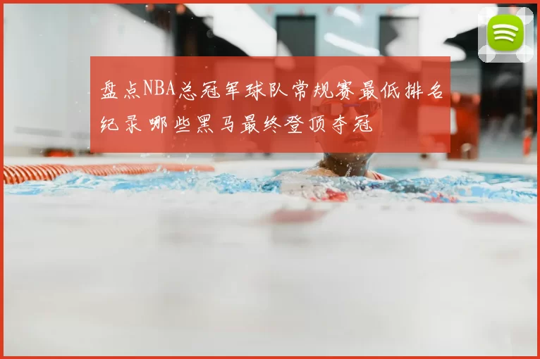 盘点NBA总冠军球队常规赛最低排名纪录 哪些黑马最终登顶夺冠