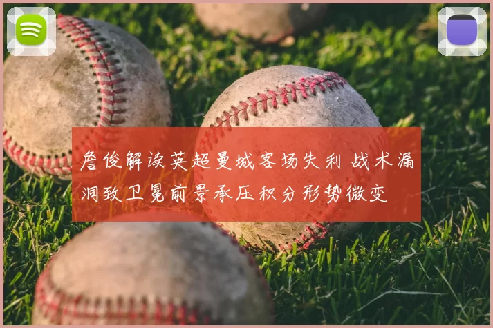 詹俊解读英超曼城客场失利 战术漏洞致卫冕前景承压积分形势微变