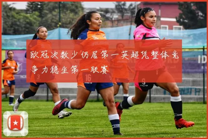 欧冠次数少仍居第一英超凭整体竞争力稳坐第一联赛