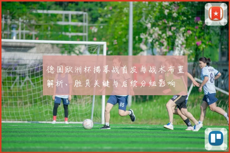 德国欧洲杯揭幕战首发与战术布置解析、胜负关键与后续分组影响