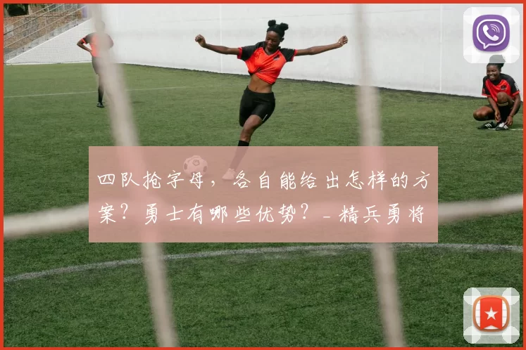 四队抢字母，各自能给出怎样的方案？勇士有哪些优势？_ 精兵勇将