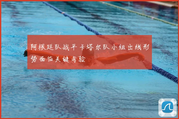 阿根廷队战平卡塔尔队小组出线形势面临关键考验