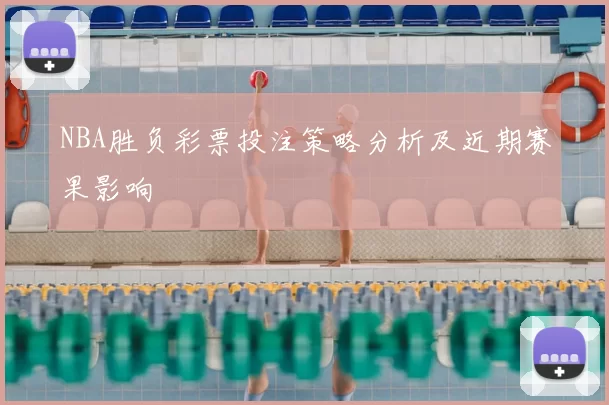 NBA胜负彩票投注策略分析及近期赛果影响