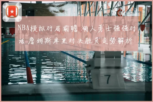 NBA模拟对局前瞻 湖人勇士强强对话 詹姆斯库里对决胜负走势解析