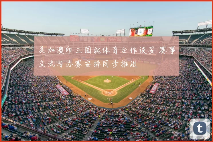 美加澳印三国就体育合作谈妥 赛事交流与办赛安排同步推进