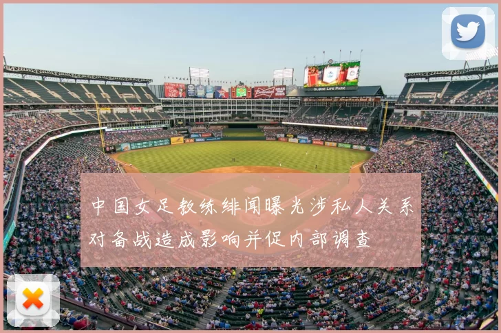 中国女足教练绯闻曝光涉私人关系对备战造成影响并促内部调查