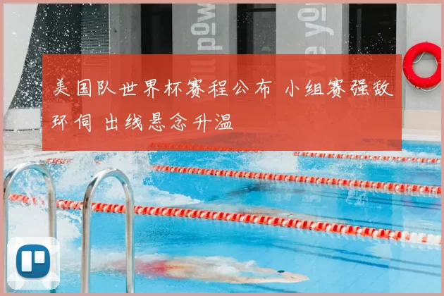 美国队世界杯赛程公布 小组赛强敌环伺 出线悬念升温