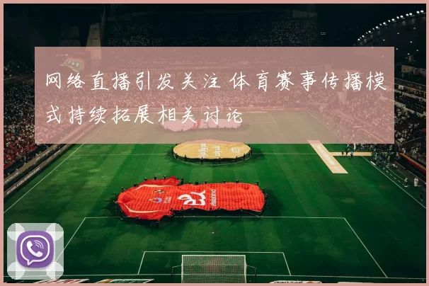 网络直播引发关注 体育赛事传播模式持续拓展相关讨论