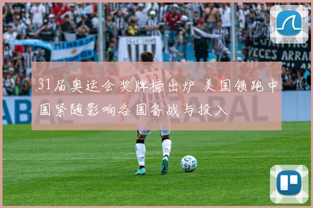 31届奥运会奖牌榜出炉 美国领跑中国紧随影响各国备战与投入