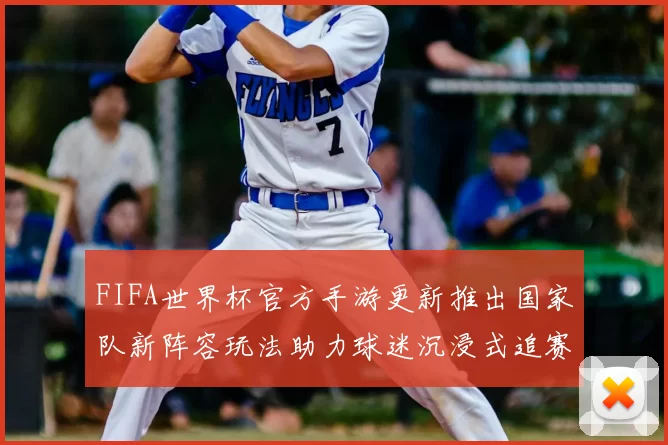 FIFA世界杯官方手游更新推出国家队新阵容玩法助力球迷沉浸式追赛