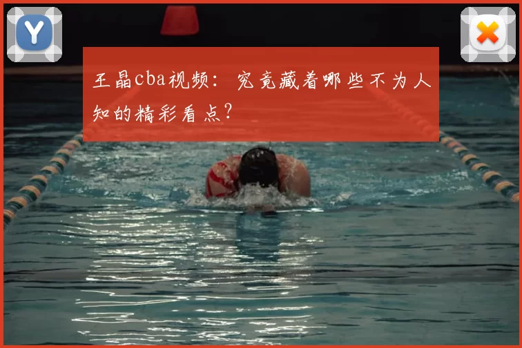 王晶cba视频:究竟藏着哪些不为人知的精彩看点?