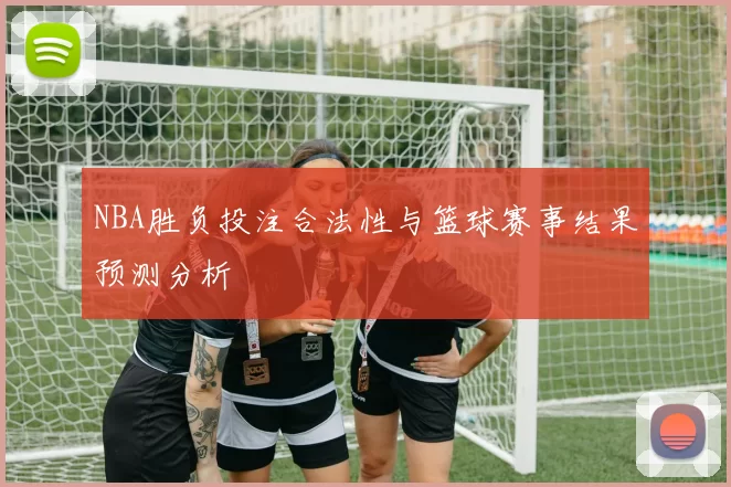 NBA胜负投注合法性与篮球赛事结果预测分析
