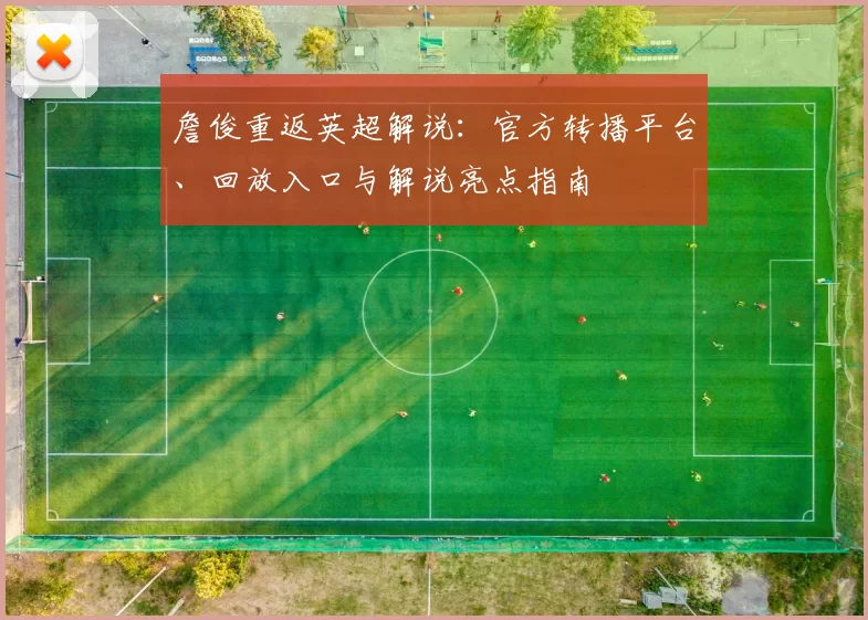 詹俊重返英超解说:官方转播平台、回放入口与解说亮点指南
