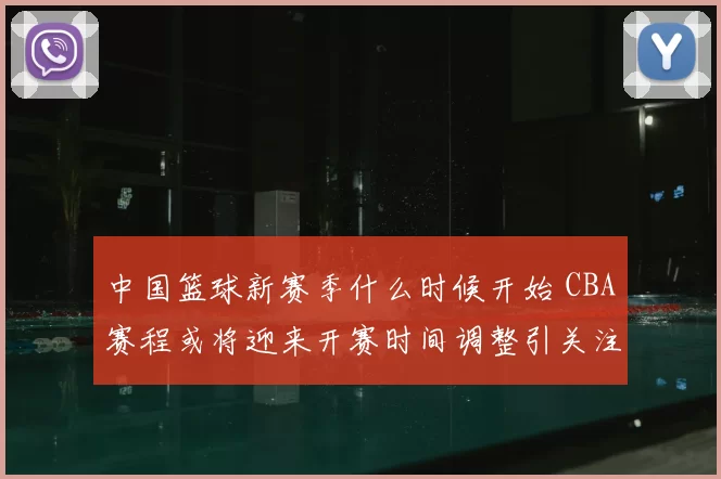 中国篮球新赛季什么时候开始 CBA赛程或将迎来开赛时间调整引关注
