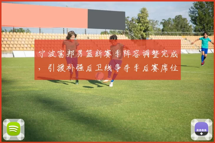 宁波富邦男篮新赛季阵容调整完成，引援补强后卫线争夺季后赛席位