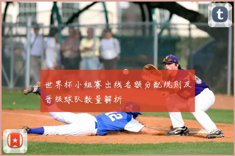 世界杯小组赛出线名额分配规则及晋级球队数量解析