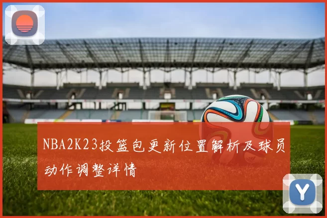 NBA2K23投篮包更新位置解析及球员动作调整详情